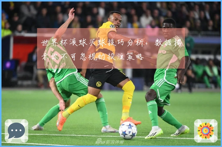 世界杯滚球买球技巧分析，数据揭示你不可忽视的投注策略