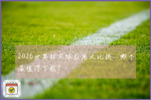 2026世界杯买球应用大比拼，哪个最值得下载？