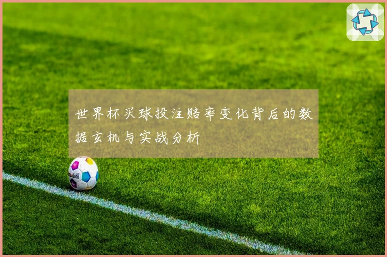 世界杯买球投注赔率变化背后的数据玄机与实战分析