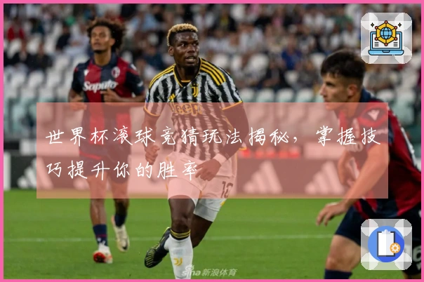 世界杯滚球竞猜玩法揭秘，掌握技巧提升你的胜率