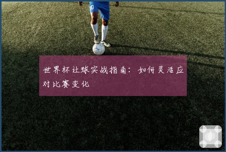 世界杯让球实战指南：如何灵活应对比赛变化