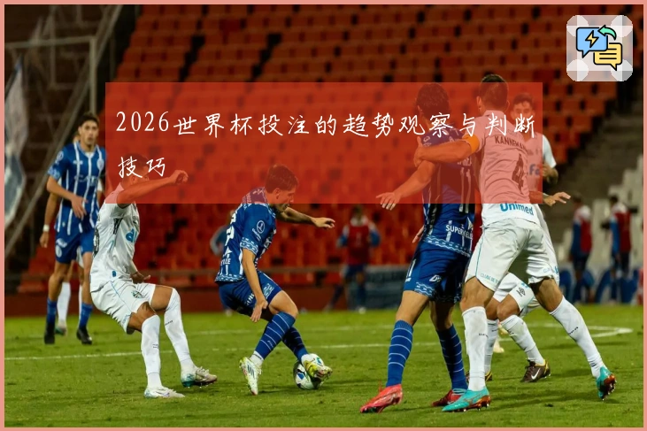 2026世界杯投注的趋势观察与判断技巧