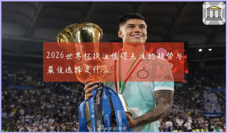 2026世界杯投注值得关注的趋势与最佳选择是什么