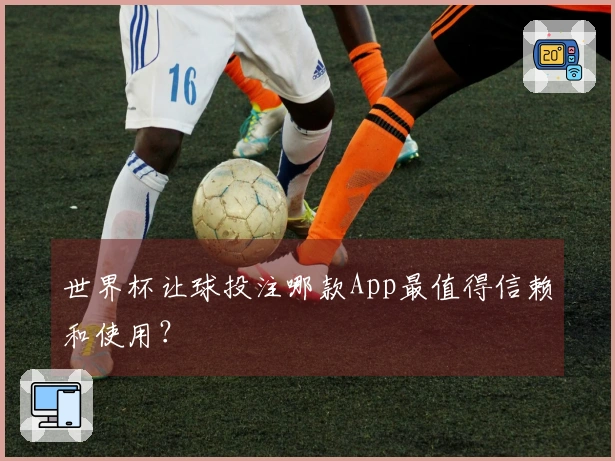 世界杯让球投注哪款App最值得信赖和使用？