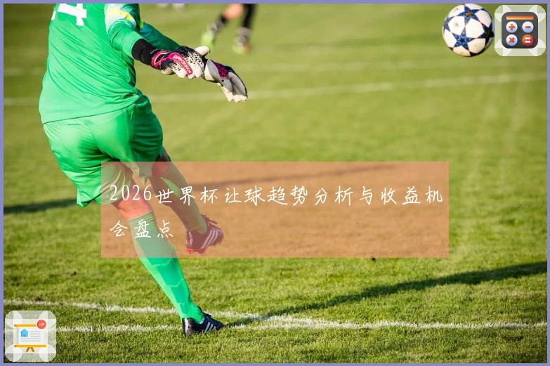 2026世界杯让球趋势分析与收益机会盘点
