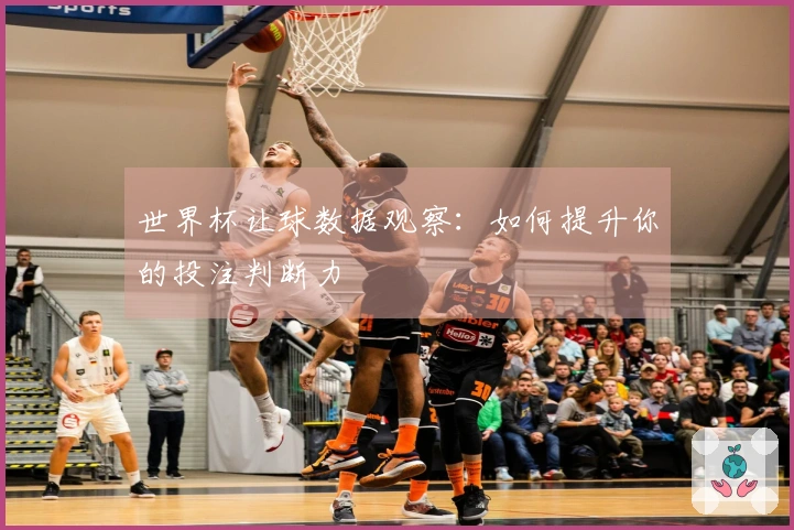 世界杯让球数据观察：如何提升你的投注判断力