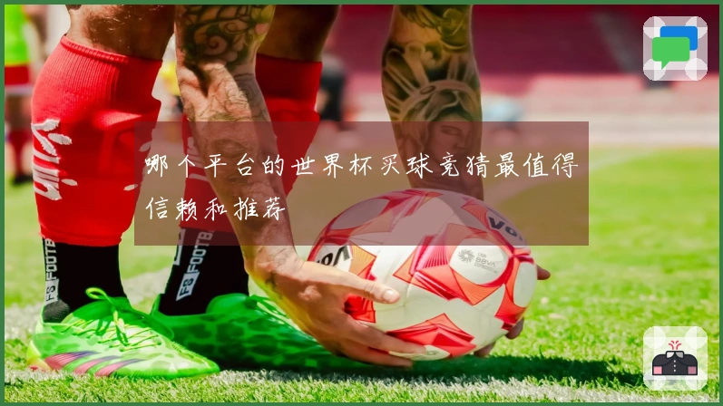 哪个平台的世界杯买球竞猜最值得信赖和推荐