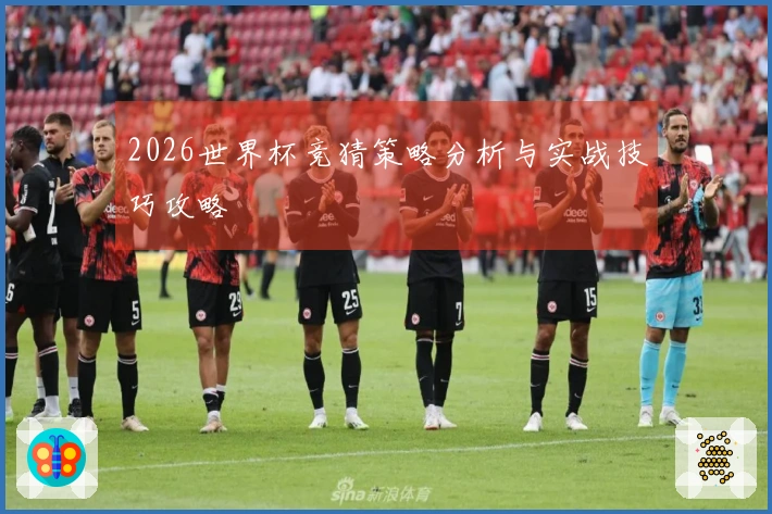 2026世界杯竞猜策略分析与实战技巧攻略