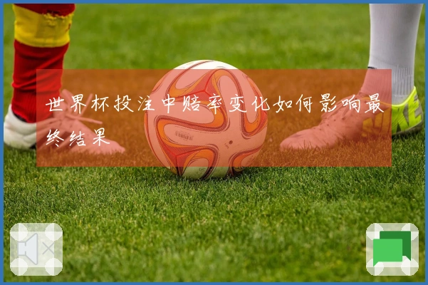 世界杯投注中赔率变化如何影响最终结果