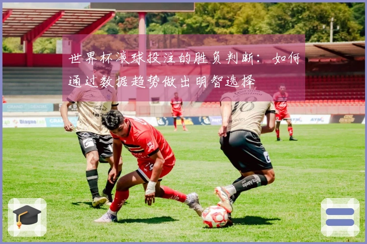 世界杯滚球投注的胜负判断：如何通过数据趋势做出明智选择