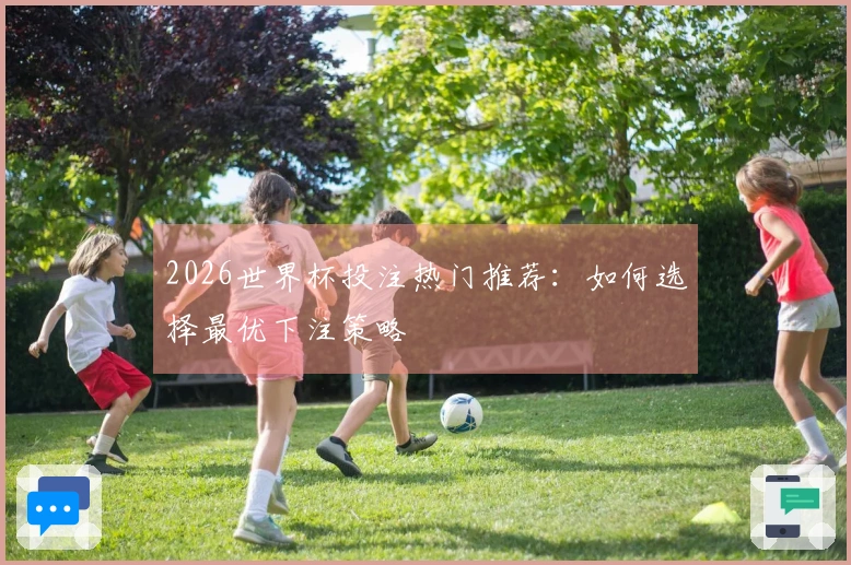 2026世界杯投注热门推荐：如何选择最优下注策略