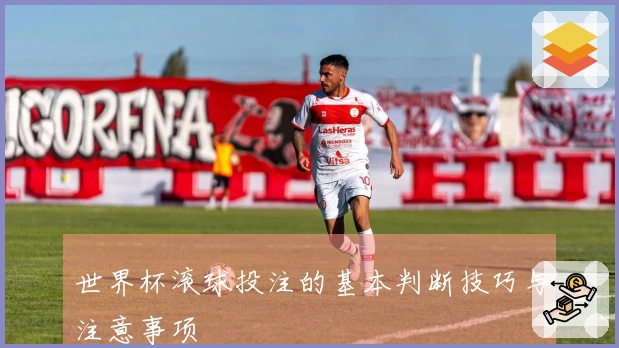 世界杯滚球投注的基本判断技巧与注意事项