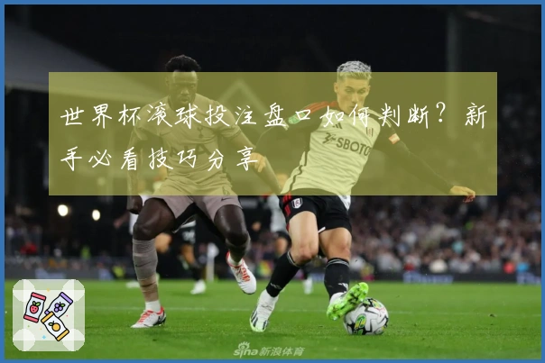 世界杯滚球投注盘口如何判断？新手必看技巧分享
