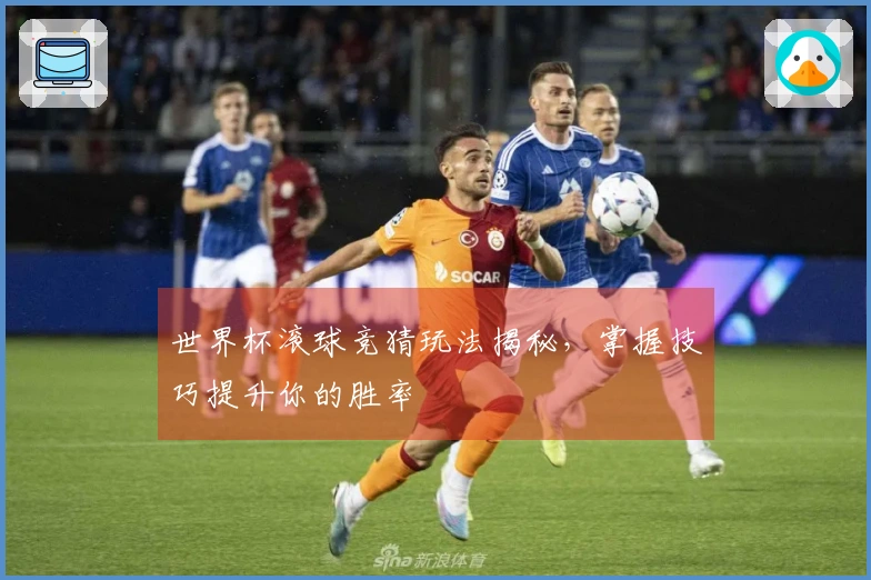 世界杯滚球竞猜玩法揭秘，掌握技巧提升你的胜率